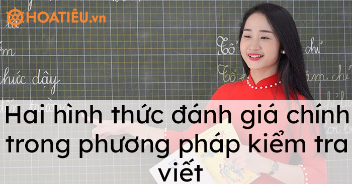Hai hình thức đánh giá chính trong phương pháp kiểm tra viết